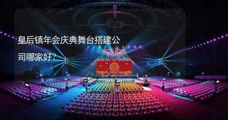 皇后镇年会庆典舞台搭建服务指南 如何选择专业可靠的公司